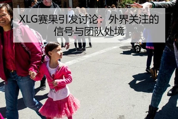 XLG赛果引发讨论：外界关注的信号与团队处境